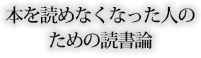 本を読めなくなった人のための読書論